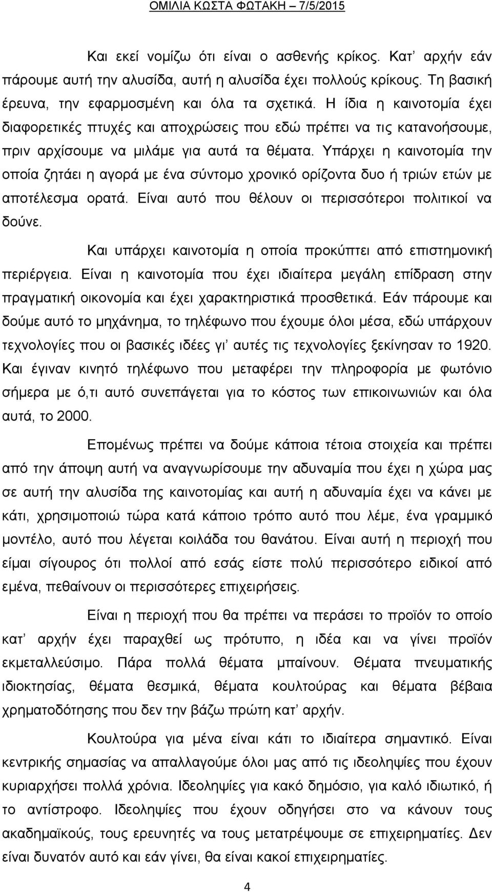 Υπάρχει η καινοτομία την οποία ζητάει η αγορά με ένα σύντομο χρονικό ορίζοντα δυο ή τριών ετών με αποτέλεσμα ορατά. Είναι αυτό που θέλουν οι περισσότεροι πολιτικοί να δούνε.