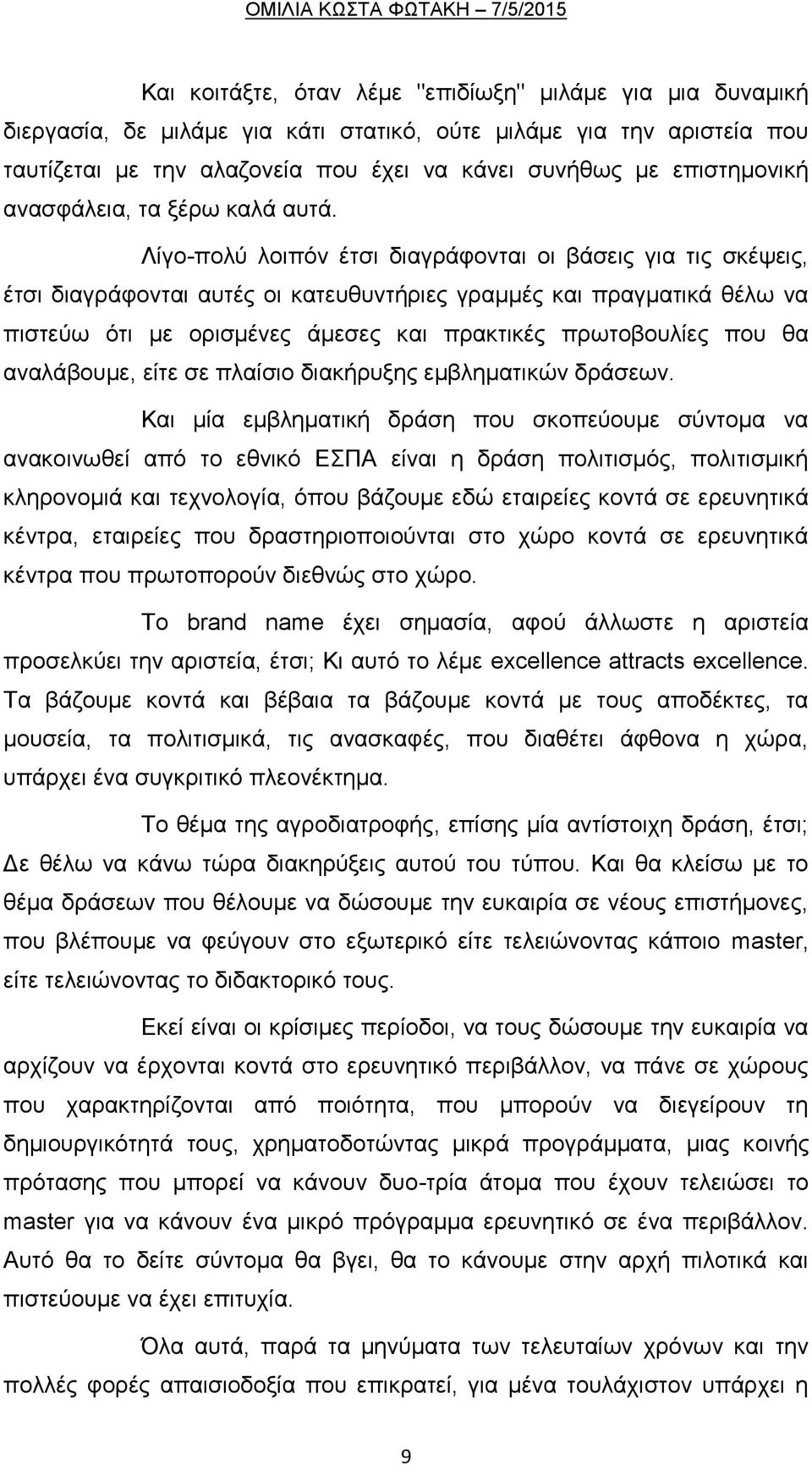 Λίγο-πολύ λοιπόν έτσι διαγράφονται οι βάσεις για τις σκέψεις, έτσι διαγράφονται αυτές οι κατευθυντήριες γραμμές και πραγματικά θέλω να πιστεύω ότι με ορισμένες άμεσες και πρακτικές πρωτοβουλίες που