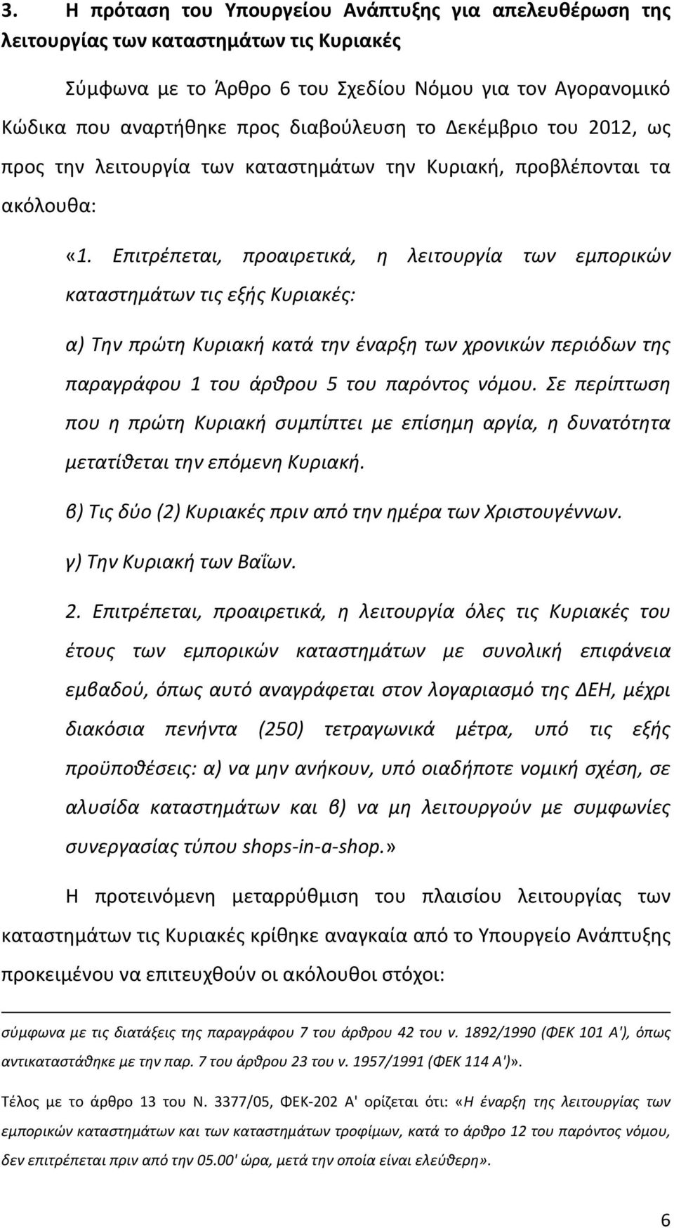 Επιτρέπεται, προαιρετικά, η λειτουργία των εμπορικών καταστημάτων τις εξής Κυριακές: α) Την πρώτη Κυριακή κατά την έναρξη των χρονικών περιόδων της παραγράφου 1 του άρθρου 5 του παρόντος νόμου.