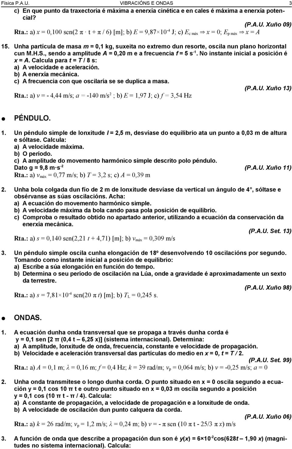 , sendo a amplitude A = 0,20 m e a frecuencia f = 5 s -1. No instante inicial a posición é x = A. Calcula para t = T / 8 s: a) A velocidade e aceleración. b) A enerxía mecánica.