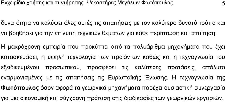 Η μακρόχρονη εμπειρία που προκύπτει από τα πολυάριθμα μηχανήματα που έχει κατασκευάσει, η υψηλή τεχνολογία των προϊόντων καθώς και η τεχνογνωσία του εξειδικευμένου