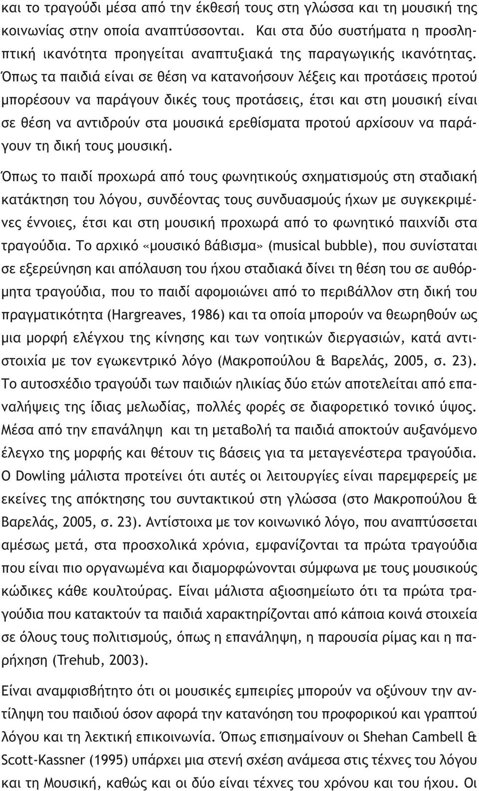 Όπως τα παιδιά είναι σε θέση να κατανοήσουν λέξεις και προτάσεις προτού μπορέσουν να παράγουν δικές τους προτάσεις, έτσι και στη μουσική είναι σε θέση να αντιδρούν στα μουσικά ερεθίσματα προτού