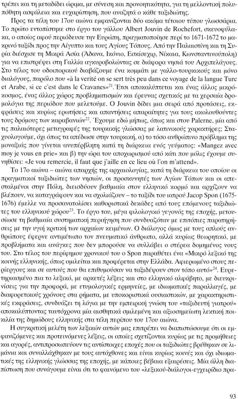 Το πρώτο εντοπίστηκε στο έργο του γάλλου Albert Jouvin de Rochefort, σκευοφύλακα, ο οποίος αφοΰ περιόδευσε την Ευρώπη, πραγματοποίησε περί το 1671-1672 το μακρινό ταξίδι προς την Αίγυπτο και τους