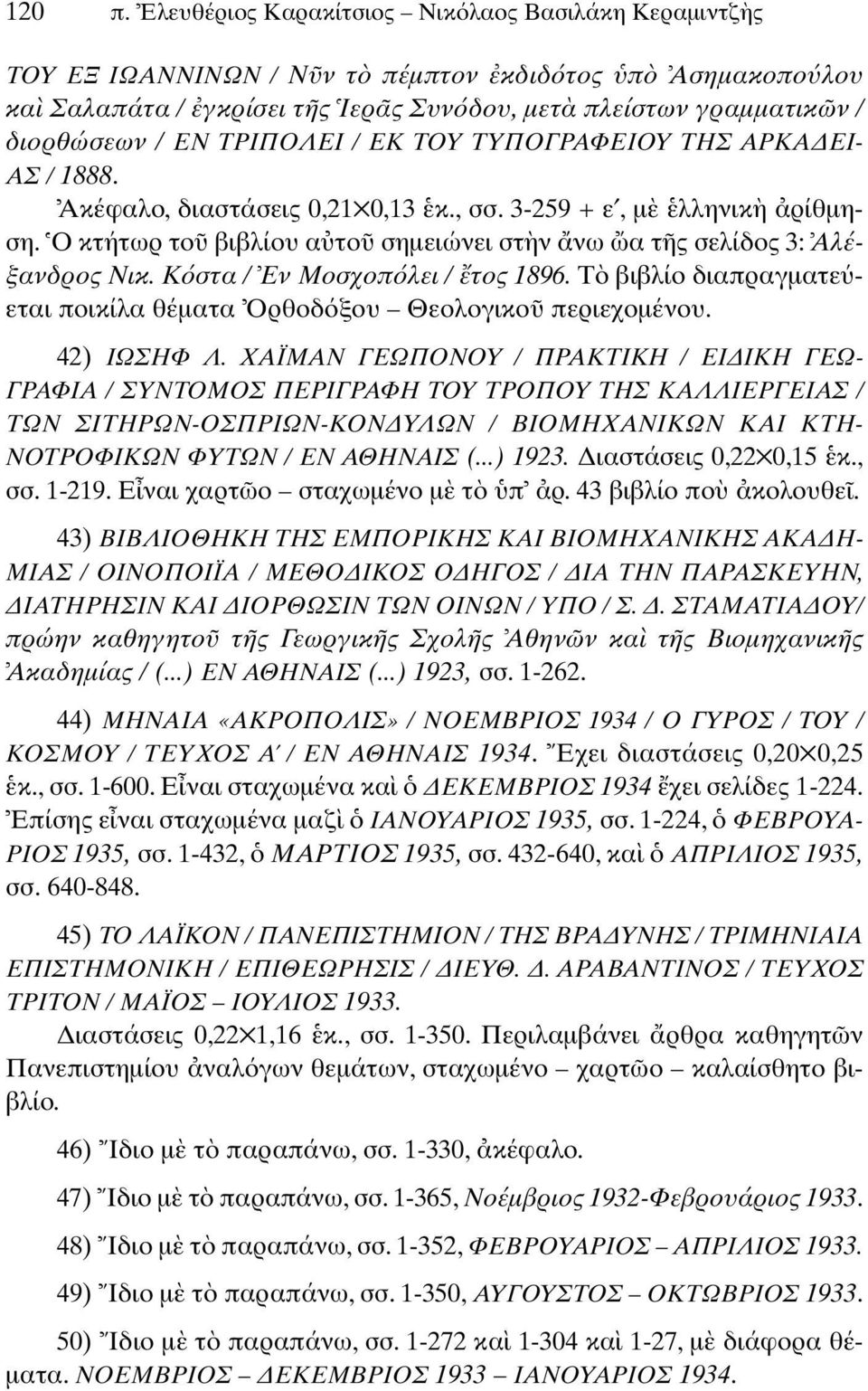 ΤΡΙΠΟΛΕΙ / ΕΚ ΤΟΥ ΤΥΠΟΓΡΑΦΕΙΟΥ ΤΗΣ ΑΡΚΑ ΕΙ- ΑΣ / 1888. Ακέφαλο, διαστάσεις 0,21 0,13 κ., σσ. 3-259 + ε, µ λληνικ ρίθµηση. Ο κτήτωρ το βιβλίου α το σηµειώνει στ ν νω α τ ς σελίδος 3: Αλέξανδρος Νικ.