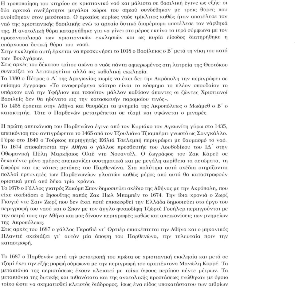 Η ανατολική θύρα καταργήθηκε για να γίνει στο μέρος εκείνο το ιερό σύμφωνα με τον προσανατολισμό των χριστιανικών εκκλησιών και ως κυρία είσοδος διατηρήθηκε η υπάρχουσα δυτική θύρα του ναού.