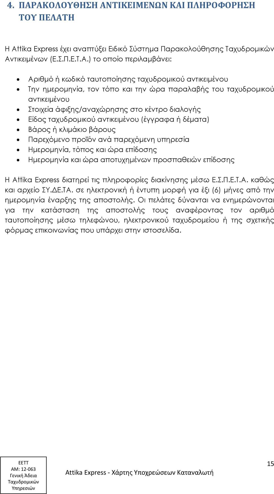 ταχυδρομικού αντικειμένου Την ημερομηνία, τον τόπο και την ώρα παραλαβής του ταχυδρομικού αντικειμένου Στοιχεία άφιξης/αναχώρησης στο κέντρο διαλογής Είδος ταχυδρομικού αντικειμένου (έγγραφα ή