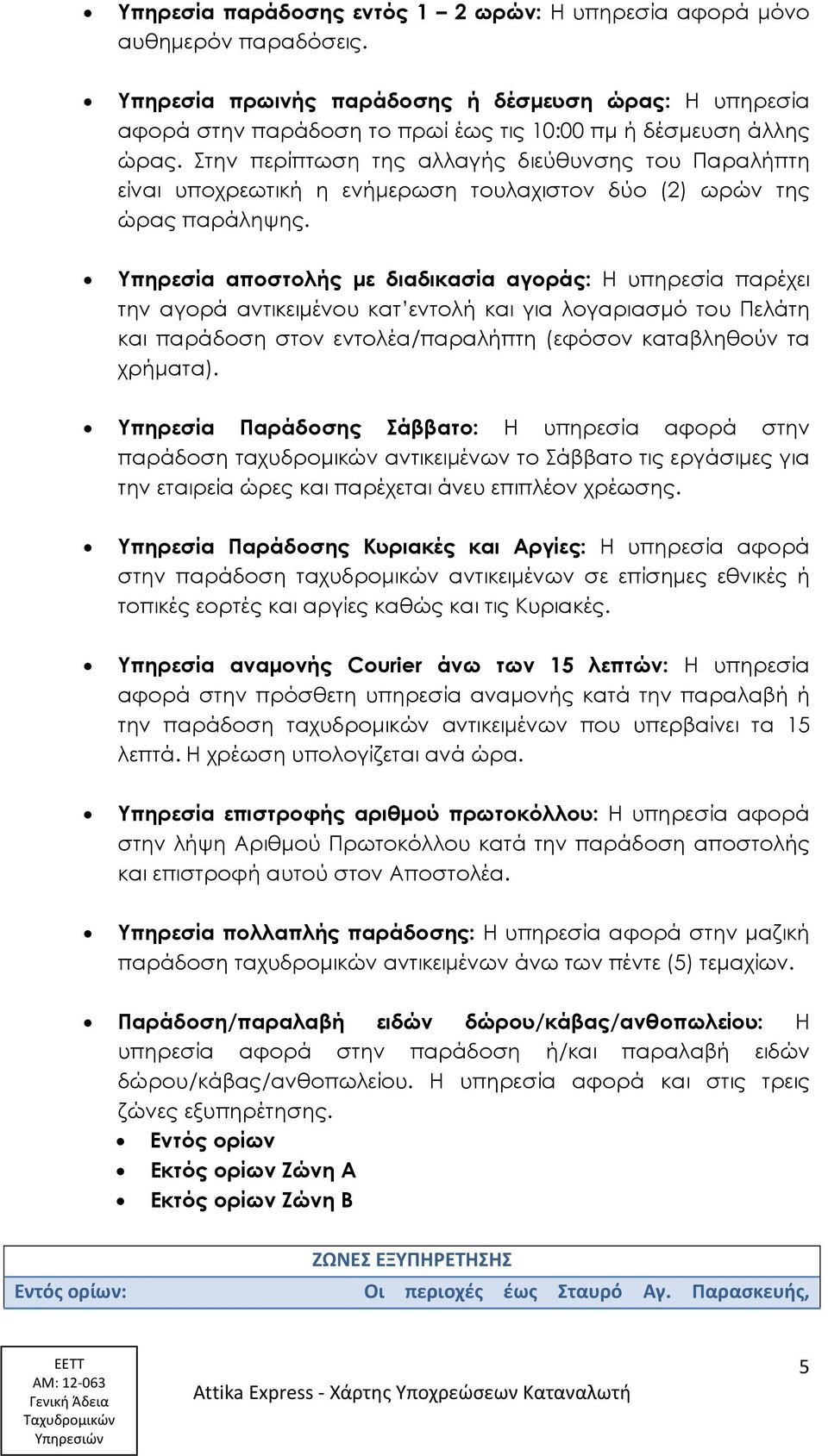 Στην περίπτωση της αλλαγής διεύθυνσης του Παραλήπτη είναι υποχρεωτική η ενήμερωση τουλαχιστον δύο (2) ωρών της ώρας παράληψης.