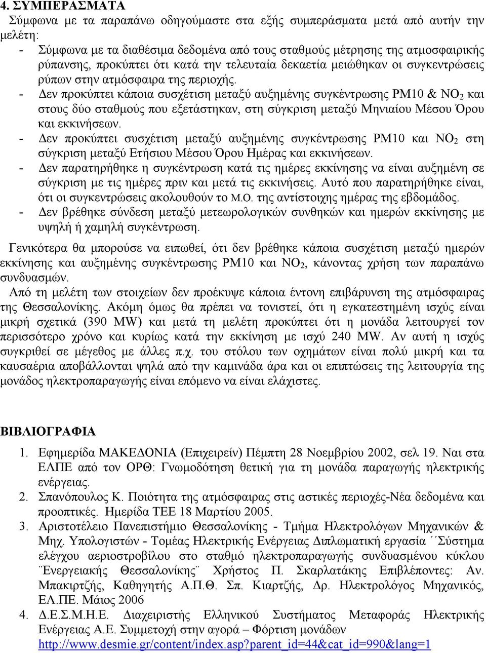 - εν προκύπτει κάποια συσχέτιση µεταξύ αυξηµένης συγκέντρωσης ΡΜ10 & ΝΟ 2 και στους δύο σταθµούς που εξετάστηκαν, στη σύγκριση µεταξύ Μηνιαίου Μέσου Όρου και εκκινήσεων.