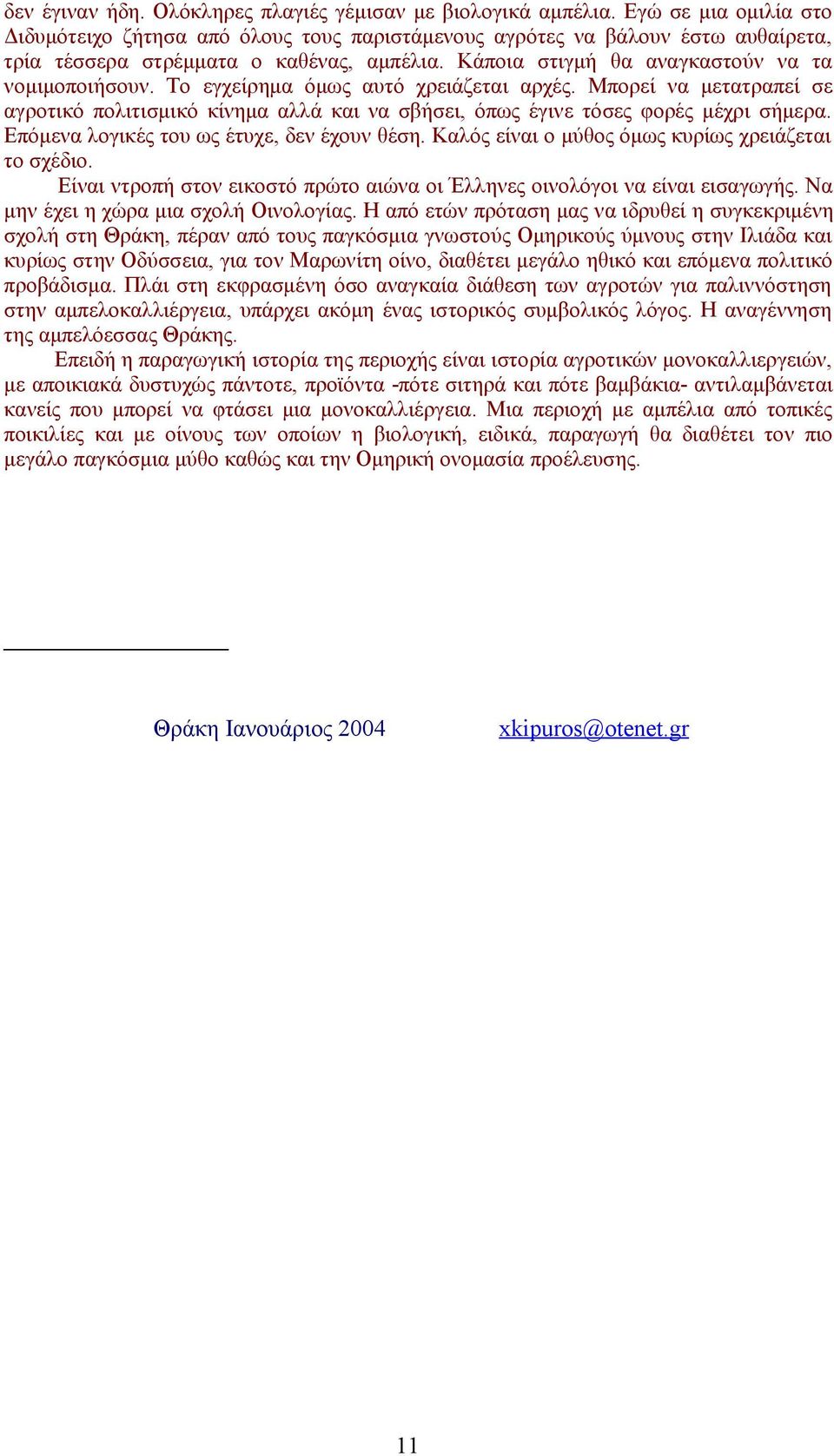 Το εγχείρημα όμως αυτό χρειάζεται αρχές. Μπορεί να μετατραπεί σε αγροτικό πολιτισμικό κίνημα αλλά και να σβήσει, όπως έγινε τόσες φορές μέχρι σήμερα. Επόμενα λογικές του ως έτυχε, δεν έχουν θέση.