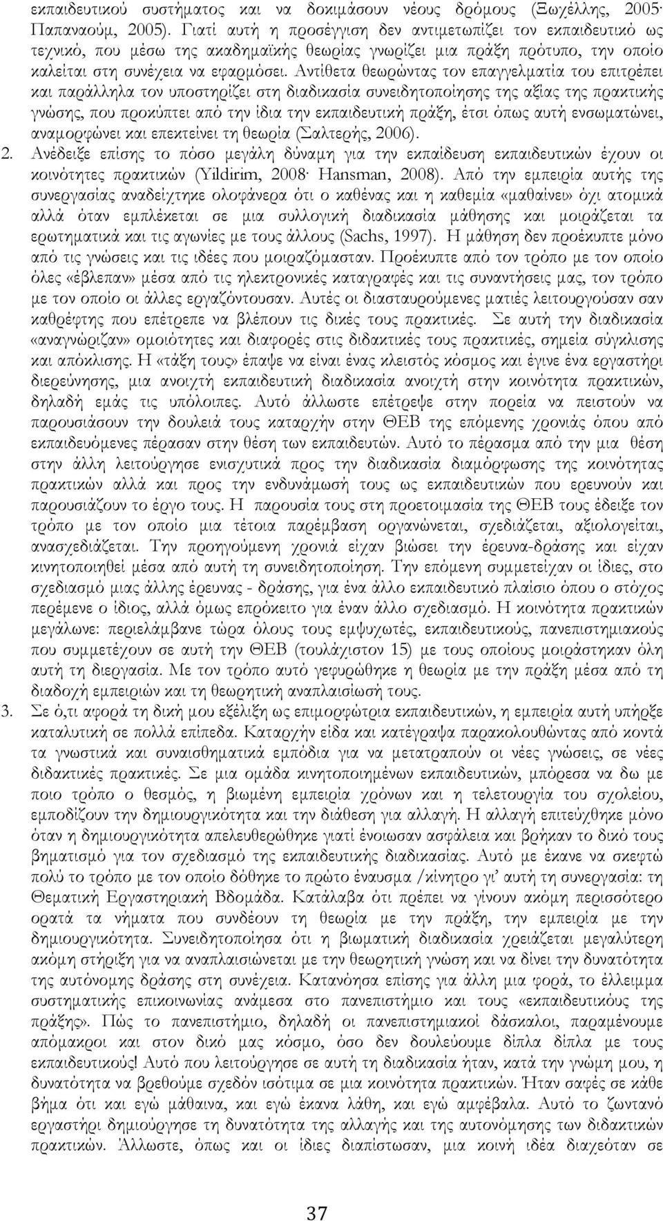 Αντίθετα θεωρώντας τον επαγγελματία του επιτρέπει και παράλληλα τον υποστηρίζει στη διαδικασία συνειδητοποίησης της αξίας της πρακτικής γνώσης, που προκύπτει από την ίδια την εκπαιδευτική πράξη, έτσι