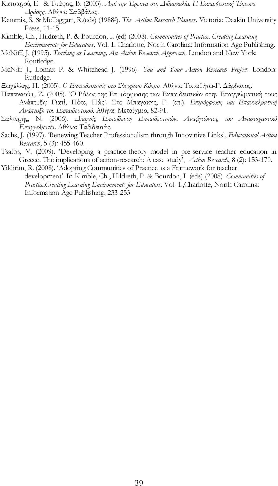 McNiff, J. (1995). Teaching as Learning, An Action Research Approach. London and New York: Routledge. McNiff J., Lomax P. & Whitehead J. (1996). You and Your Action Research Project. London: Rutledge.