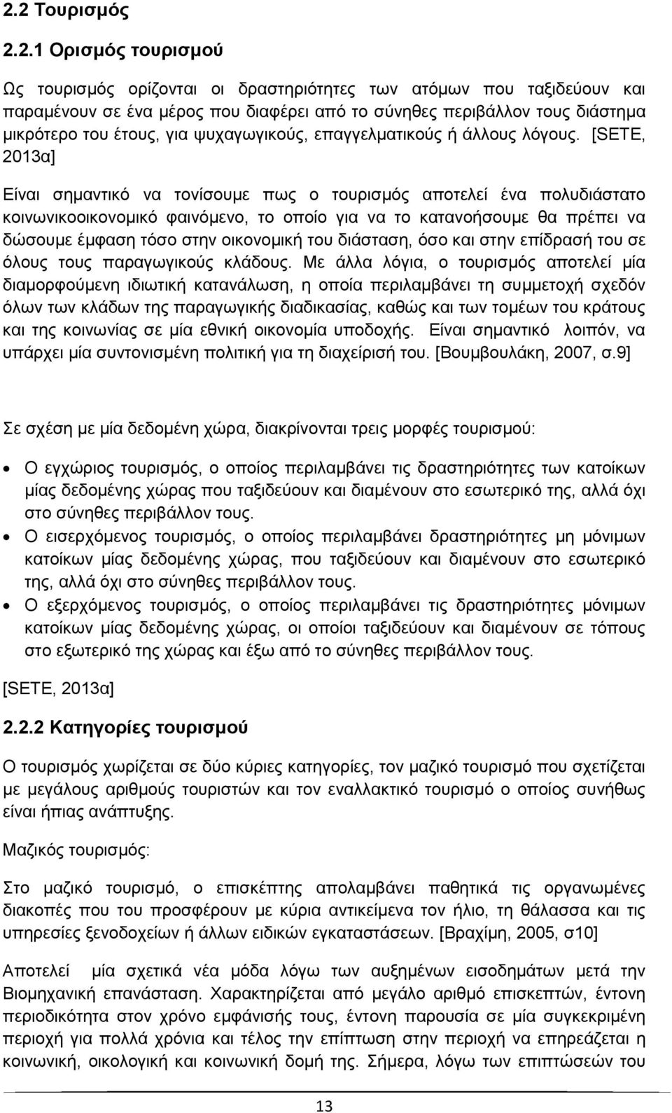 [SETE, 2013α] Είναι σημαντικό να τονίσουμε πως ο τουρισμός αποτελεί ένα πολυδιάστατο κοινωνικοοικονομικό φαινόμενο, το οποίο για να το κατανοήσουμε θα πρέπει να δώσουμε έμφαση τόσο στην οικονομική