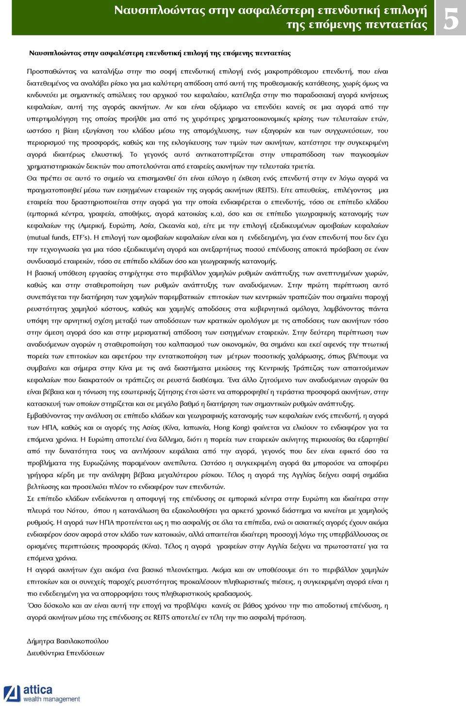 αρχικού του κεφαλαίου, κατέληξα στην πιο παραδοσιακή αγορά κινήσεως κεφαλαίων, αυτή της αγοράς ακινήτων.