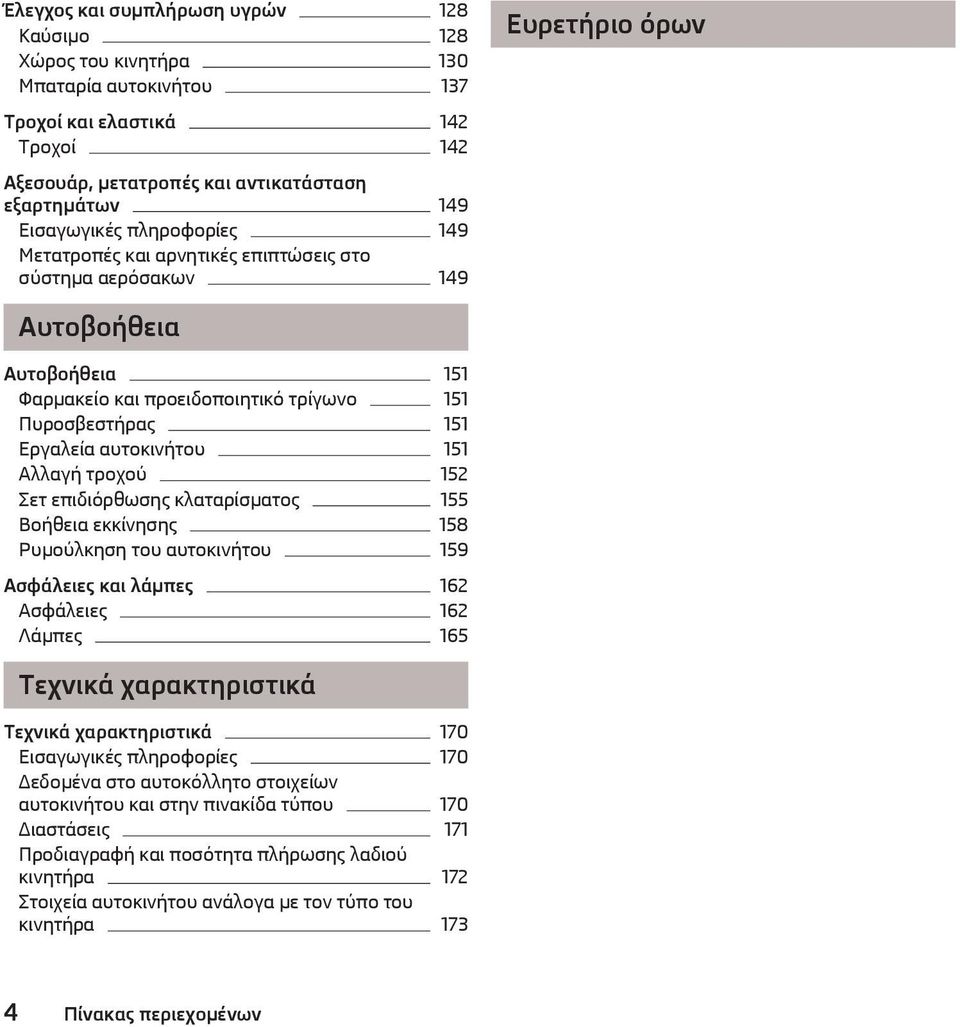 151 Αλλαγή τροχού 152 Σετ επιδιόρθωσης κλαταρίσματος 155 Βοήθεια εκκίνησης 158 Ρυμούλκηση του αυτοκινήτου 159 Ασφάλειες και λάμπες 162 Ασφάλειες 162 Λάμπες 165 Τεχνικά χαρακτηριστικά Τεχνικά