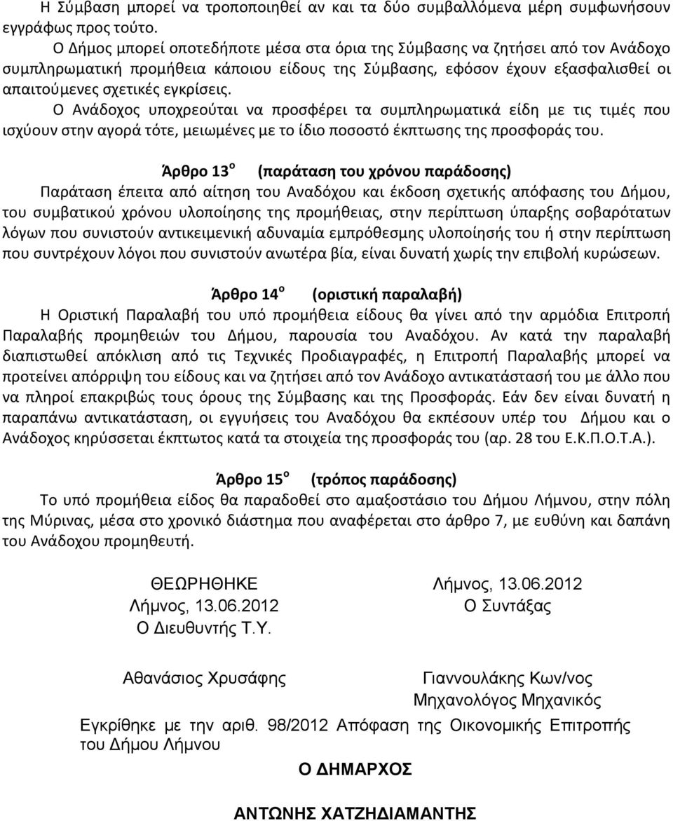 Ο Ανάδοχος υποχρεούται να προσφέρει τα συμπληρωματικά είδη με τις τιμές που ισχύουν στην αγορά τότε, μειωμένες με το ίδιο ποσοστό έκπτωσης της προσφοράς του.