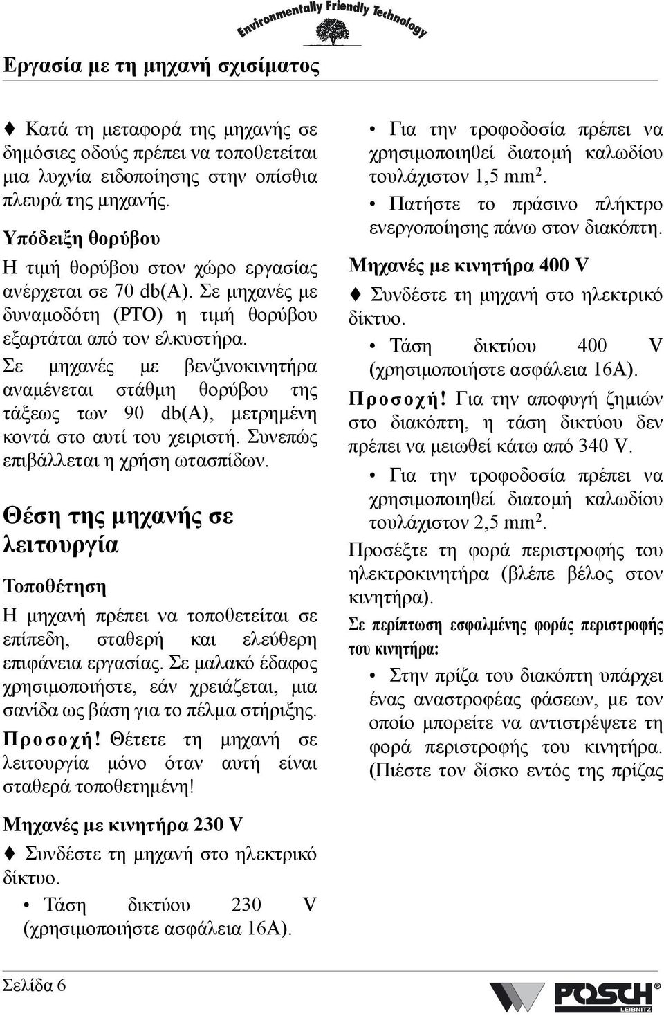 Σε µηχανές µε βενζινοκινητήρα αναµένεται στάθµη θορύβου της τάξεως των 90 db(a), µετρηµένη κοντά στο αυτί του χειριστή. Συνεπώς επιβάλλεται η χρήση ωτασπίδων.