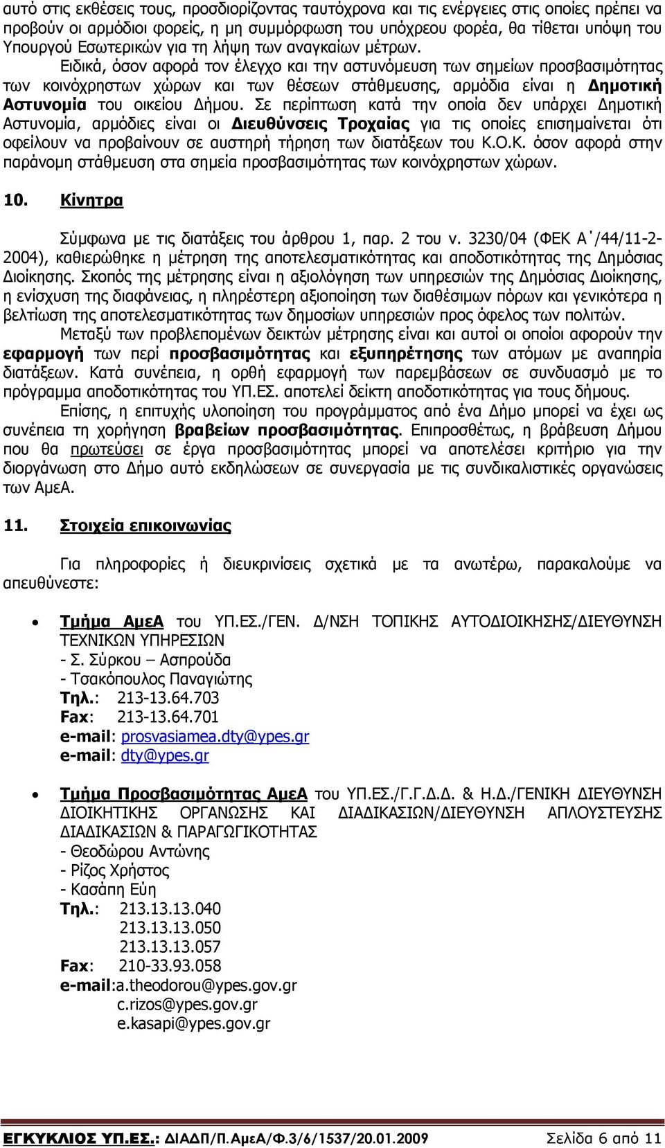 Ειδικά, όσον αφορά τον έλεγχο και την αστυνόµευση των σηµείων προσβασιµότητας των κοινόχρηστων χώρων και των θέσεων στάθµευσης, αρµόδια είναι η ηµοτική Αστυνοµία του οικείου ήµου.