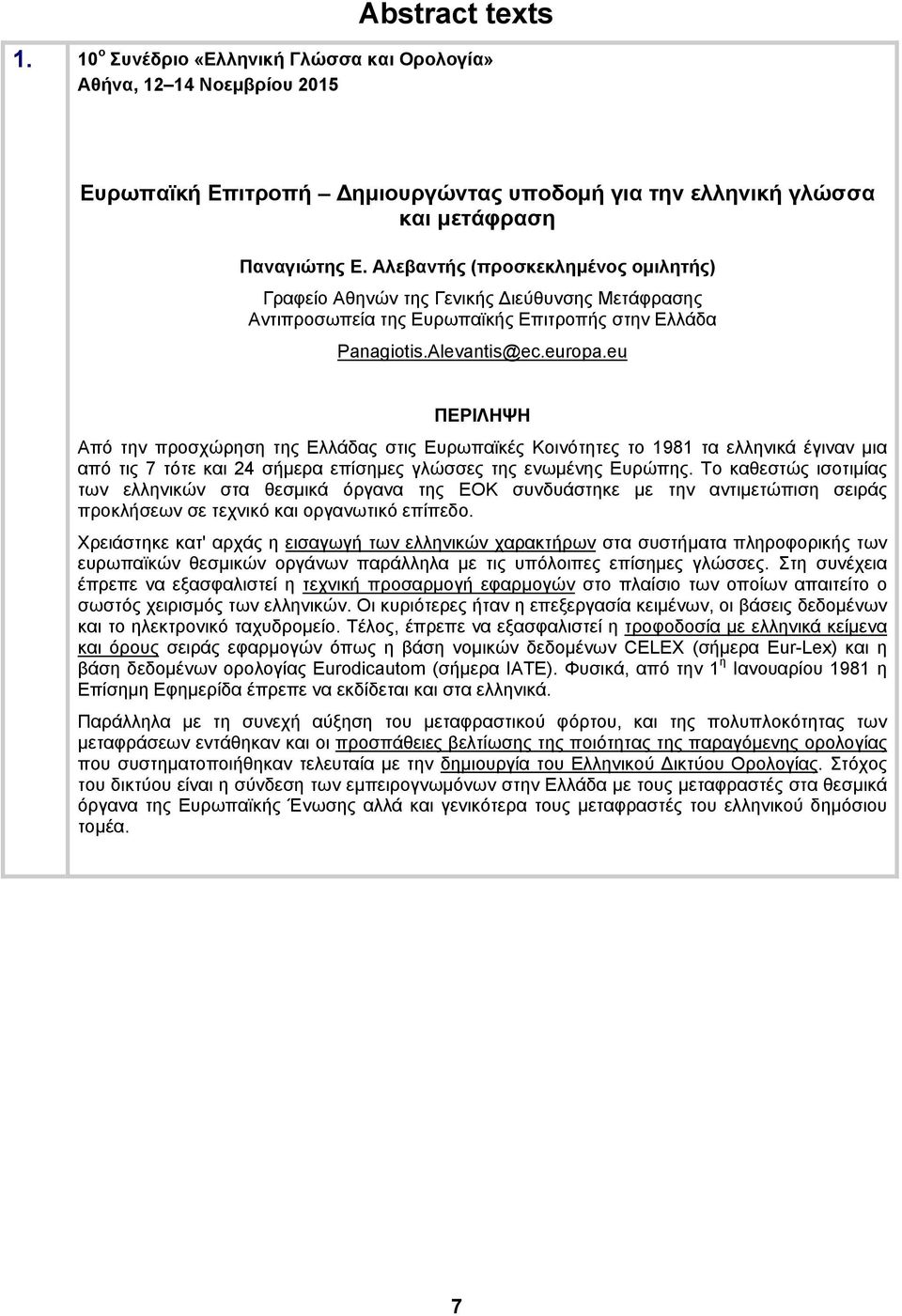 eu Από την προσχώρηση της Ελλάδας στις Ευρωπαϊκές Κοινότητες το 1981 τα ελληνικά έγιναν μια από τις 7 τότε και 24 σήμερα επίσημες γλώσσες της ενωμένης Ευρώπης.