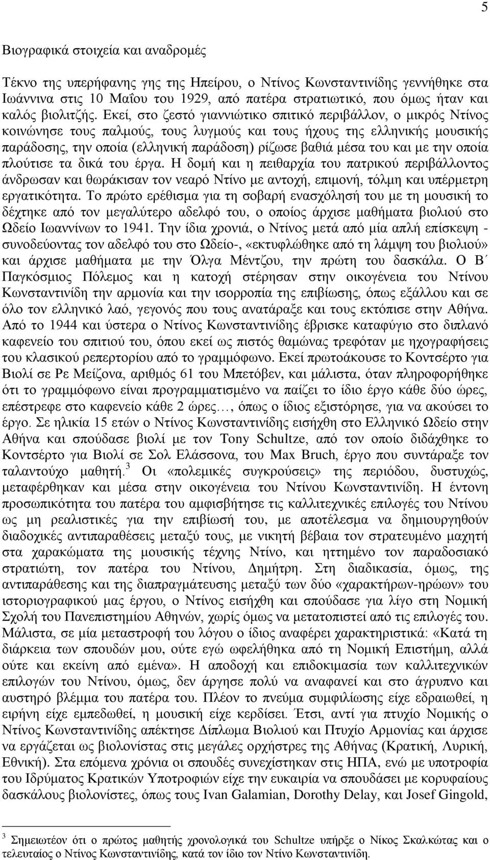 Εκεί, στο ζεστό γιαννιώτικο σπιτικό περιβάλλον, ο μικρός Ντίνος κοινώνησε τους παλμούς, τους λυγμούς και τους ήχους της ελληνικής μουσικής παράδοσης, την οποία (ελληνική παράδοση) ρίζωσε βαθιά μέσα