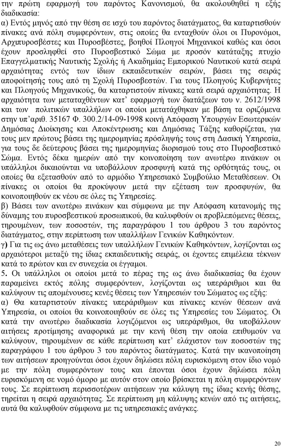 Σχολής ή Ακαδημίας Εμπορικού Ναυτικού κατά σειρά αρχαιότητας εντός των ίδιων εκπαιδευτικών σειρών, βάσει της σειράς αποφοίτησής τους από τη Σχολή Πυροσβεστών.