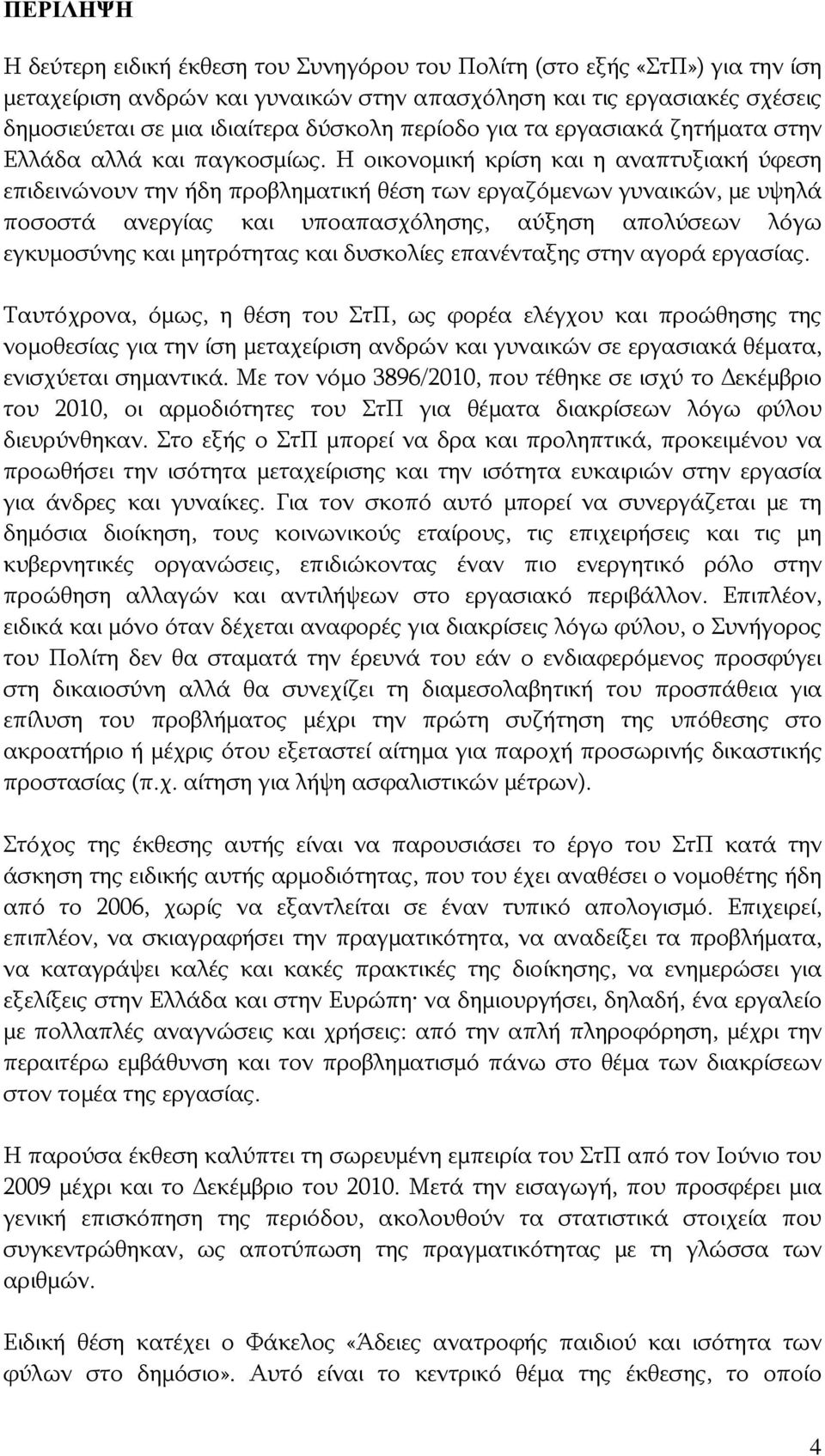 Η οικονομική κρίση και η αναπτυξιακή ύφεση επιδεινώνουν την ήδη προβληματική θέση των εργαζόμενων γυναικών, με υψηλά ποσοστά ανεργίας και υποαπασχόλησης, αύξηση απολύσεων λόγω εγκυμοσύνης και