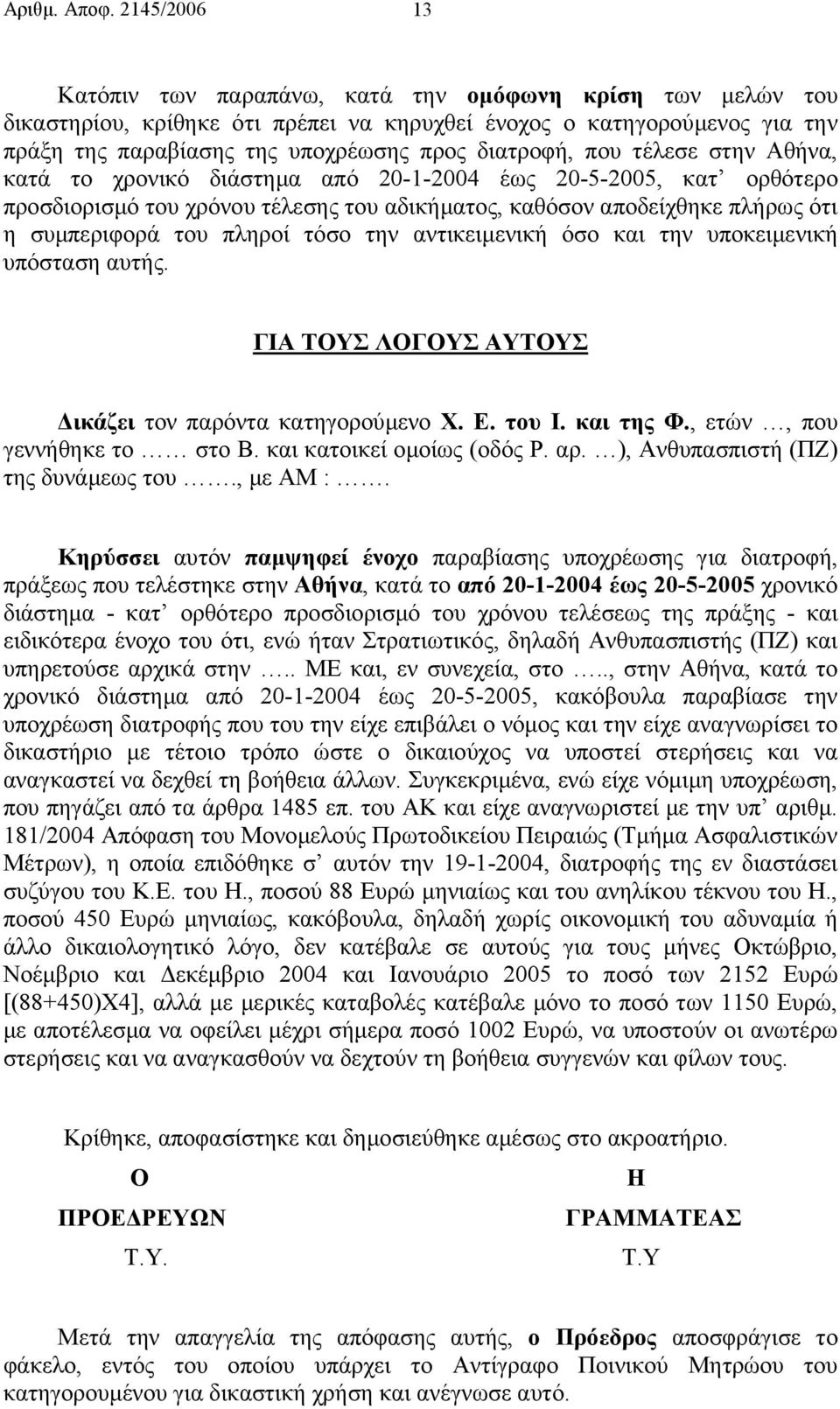 που τέλεσε στην Αθήνα, κατά το χρονικό διάστηµα από 20-1-2004 έως 20-5-2005, κατ ορθότερο προσδιορισµό του χρόνου τέλεσης του αδικήµατος, καθόσον αποδείχθηκε πλήρως ότι η συµπεριφορά του πληροί τόσο