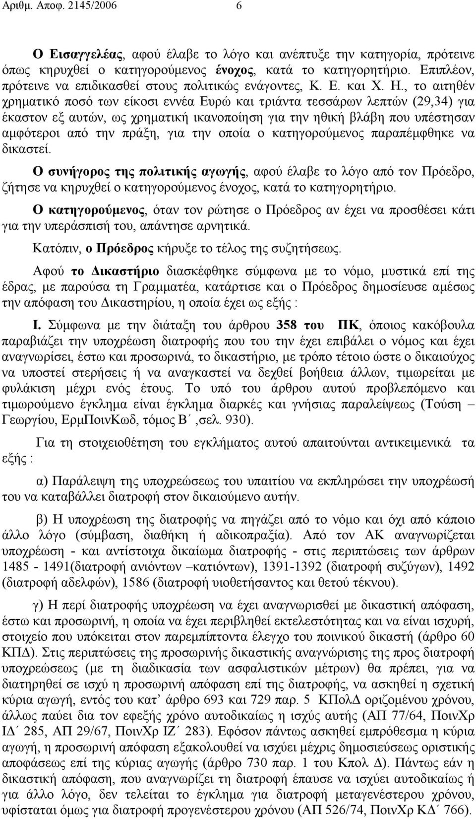 , το αιτηθέν χρηµατικό ποσό των είκοσι εννέα Ευρώ και τριάντα τεσσάρων λεπτών (29,34) για έκαστον εξ αυτών, ως χρηµατική ικανοποίηση για την ηθική βλάβη που υπέστησαν αµφότεροι από την πράξη, για την