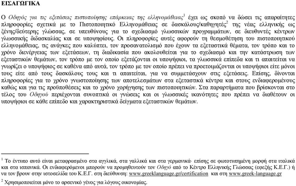 Οι πληροφορίες αυτές αφορούν τη θεσµοθέτηση του πιστοποιητικού ελληνοµάθειας, τις ανάγκες που καλύπτει, τον προσανατολισµό που έχουν τα εξεταστικά θέµατα, τον τρόπο και το χρόνο διενέργειας των