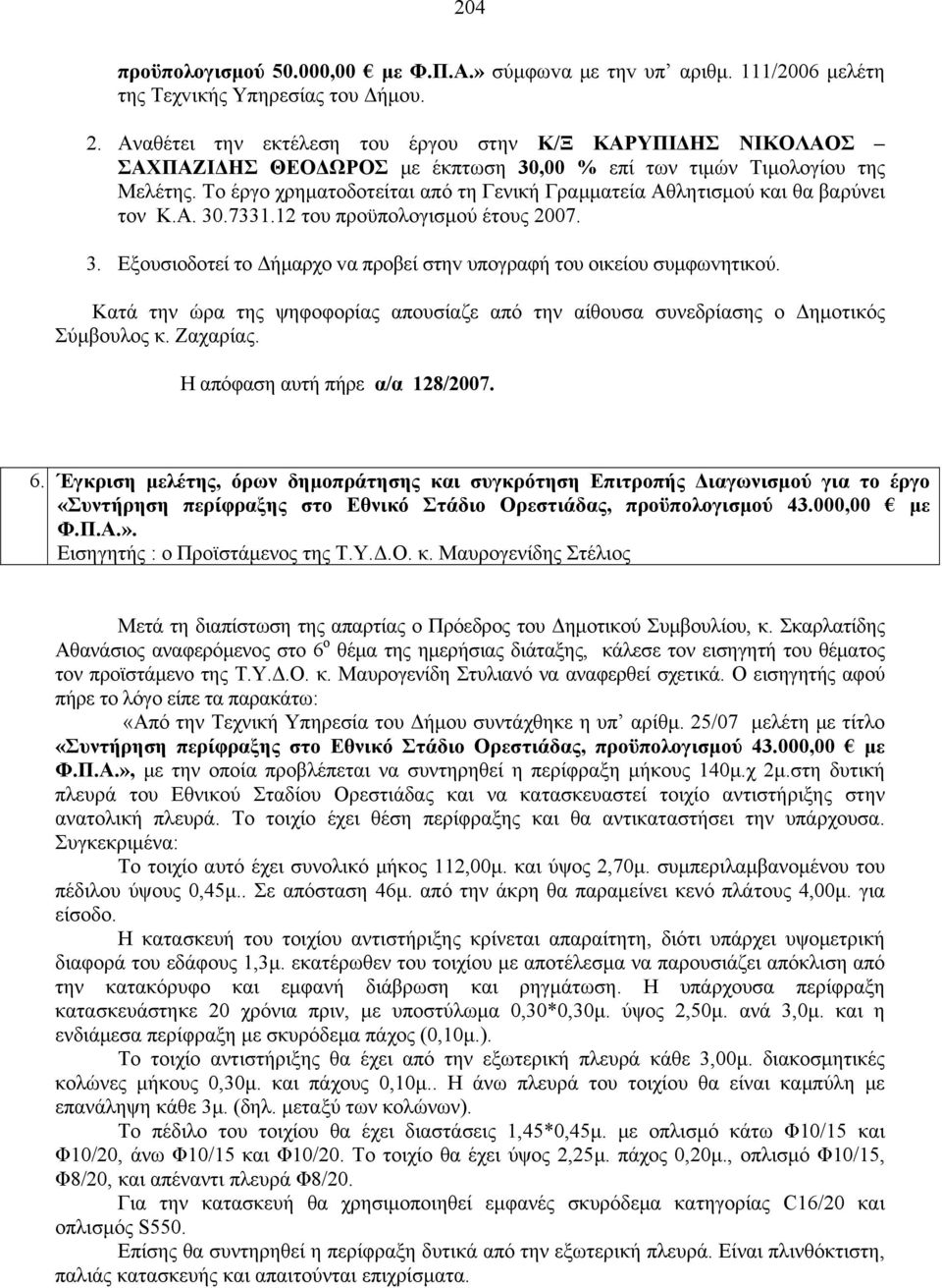 Το έργο χρηματοδοτείται από τη Γενική Γραμματεία Αθλητισμού και θα βαρύνει τον Κ.Α. 30.7331.12 του προϋπολογισμού έτους 2007. 3. Εξουσιoδoτεί τo Δήμαρχo vα πρoβεί στηv υπoγραφή τoυ oικείoυ συμφωvητικoύ.