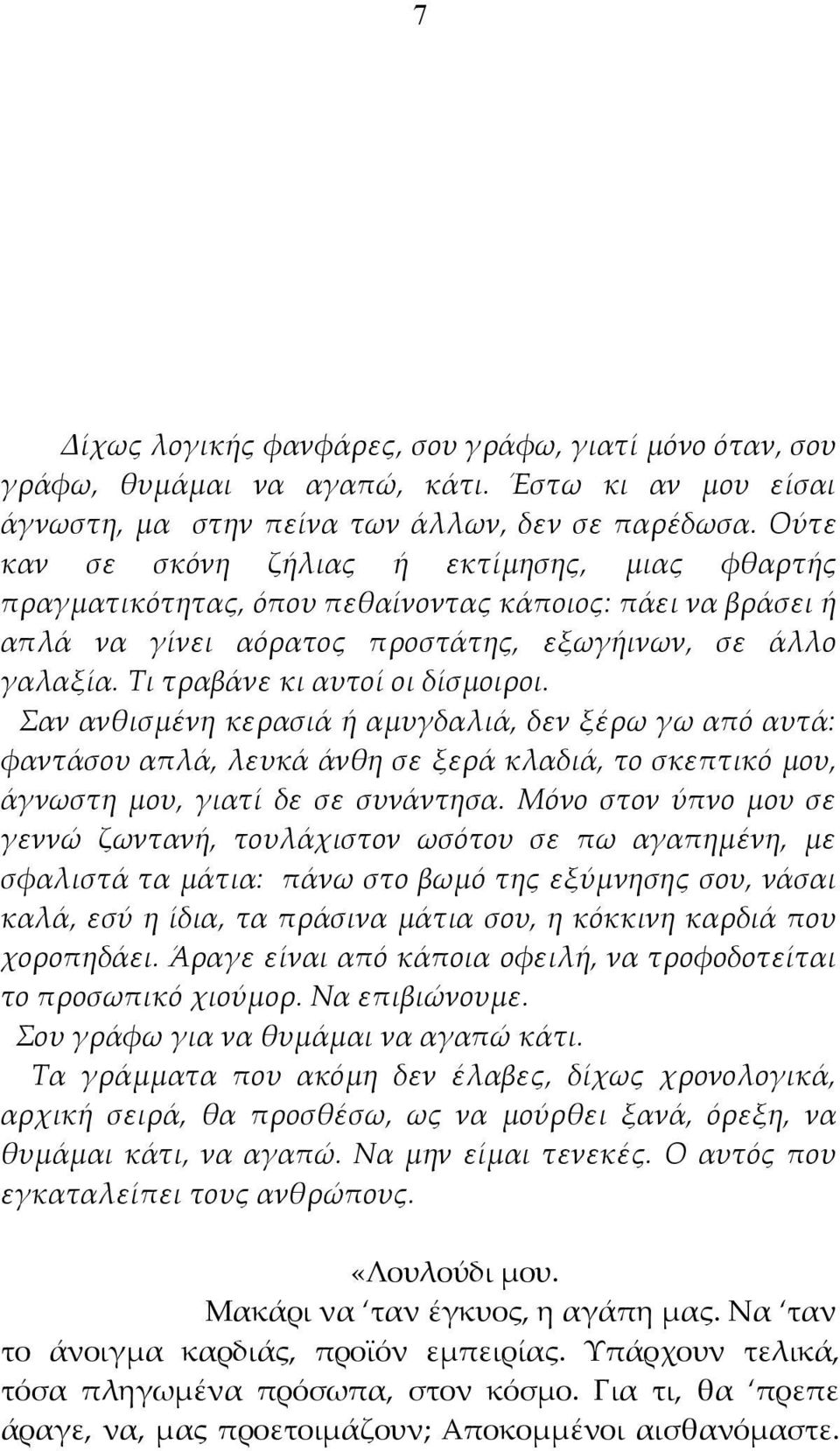 Τι τραβάνε κι αυτοί οι δίσμοιροι. Σαν ανθισμένη κερασιά ή αμυγδαλιά, δεν ξέρω γω από αυτά: φαντάσου απλά, λευκά άνθη σε ξερά κλαδιά, το σκεπτικό μου, άγνωστη μου, γιατί δε σε συνάντησα.