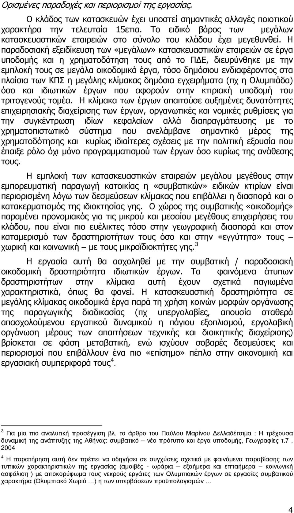 Η παραδοσιακή εξειδίκευση των «μεγάλων» κατασκευαστικών εταιρειών σε έργα υποδομής και η χρηματοδότηση τους από το ΠΔΕ, διευρύνθηκε με την εμπλοκή τους σε μεγάλα οικοδομικά έργα, τόσο δημόσιου