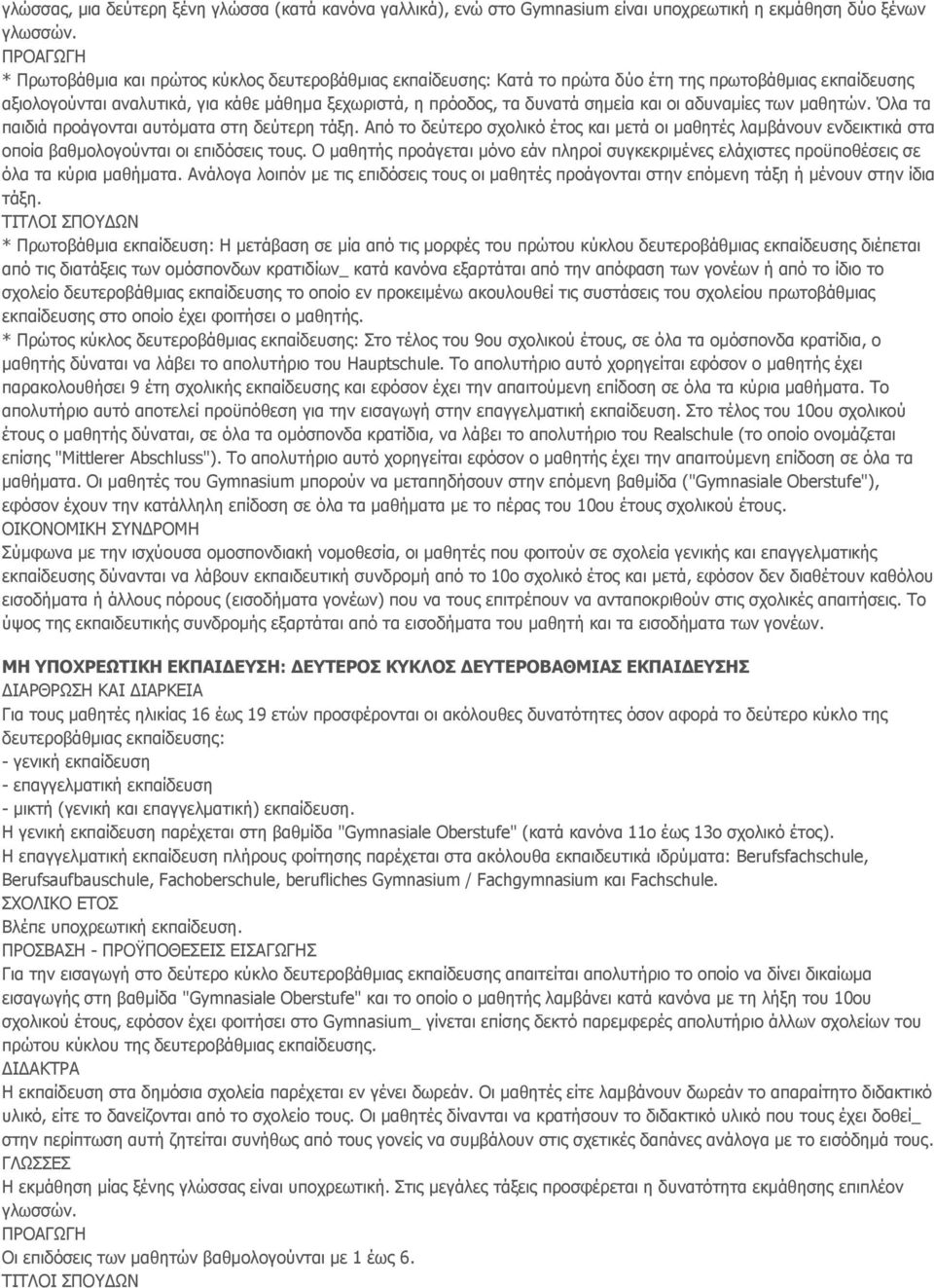 και οι αδυναμίες των μαθητών. Όλα τα παιδιά προάγονται αυτόματα στη δεύτερη τάξη. Από το δεύτερο σχολικό έτος και μετά οι μαθητές λαμβάνουν ενδεικτικά στα οποία βαθμολογούνται οι επιδόσεις τους.