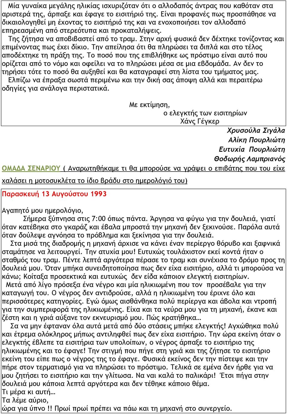 Στην αρχή φυσικά δεν δέχτηκε τονίζοντας και επιµένοντας πως έχει δίκιο. Την απείλησα ότι θα πληρώσει τα διπλά και στο τέλος αποδέχτηκε τη πράξη της.