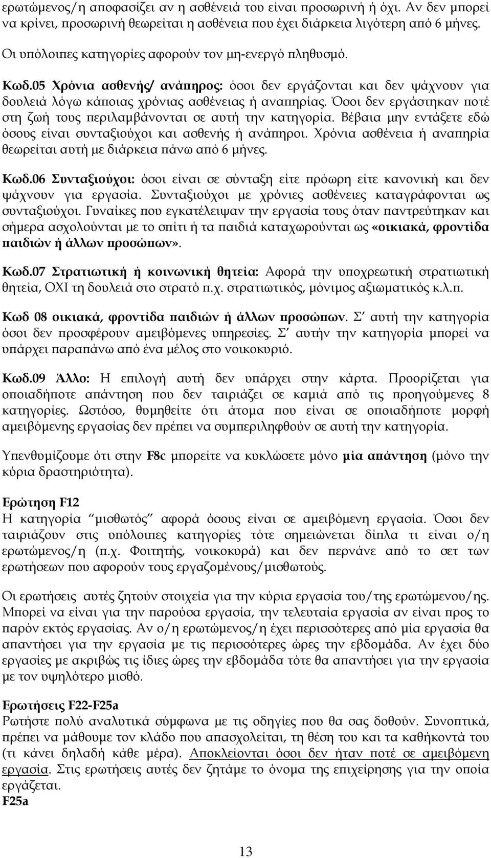 Όσοι δεν εργάστηκαν ποτέ στη ζωή τους περιλαμβάνονται σε αυτή την κατηγορία. Βέβαια µην εντάξετε εδώ όσους είναι συνταξιούχοι και ασθενής ή ανάπηροι.