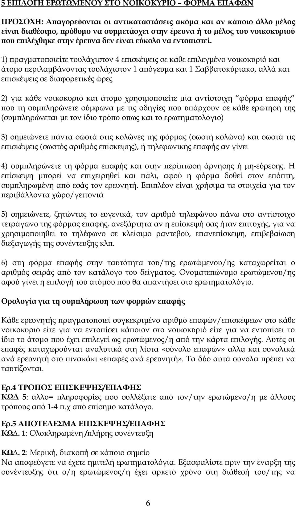 1) πραγματοποιείτε τουλάχιστον 4 επισκέψεις σε κάθε επιλεγμένο νοικοκυριό και άτομο περιλαμβάνοντας τουλάχιστον 1 απόγευμα και 1 Σαββατοκύριακο, αλλά και επισκέψεις σε διαφορετικές ώρες 2) για κάθε