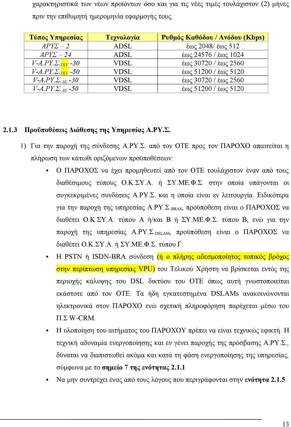 ΡΥ.Σ. ΑΚ -30 VDSL έως 30720 / έως 2560 V-Α.ΡΥ.Σ. ΑΚ -50 VDSL έως 51200 / έως 5120 2.1.3 Προϋποθέσεις Διάθεσης της Υπηρεσίας Α.ΡΥ.Σ. 1) Για την παροχή της σύνδεσης Α.ΡΥ.Σ. από τον ΟΤΕ προς τον ΠΑΡΟΧΟ απαιτείται η πλήρωση των κάτωθι οριζόμενων προϋποθέσεων: Ο ΠΑΡΟΧΟΣ να έχει προμηθευτεί από τον ΟΤΕ τουλάχιστον έναν από τους διαθέσιμους τύπους Ο.