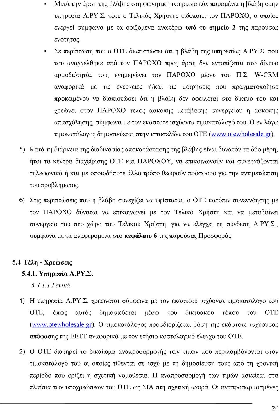 ΡΥ.Σ. που του αναγγέλθηκε από τον ΠΑΡΟΧΟ προς άρση δεν εντοπίζεται στο δίκτυο αρμοδιότητάς του, ενημερώνει τον ΠΑΡΟΧΟ μέσω του Π.Σ. W-CRM αναφορικά με τις ενέργειες ή/και τις μετρήσεις που