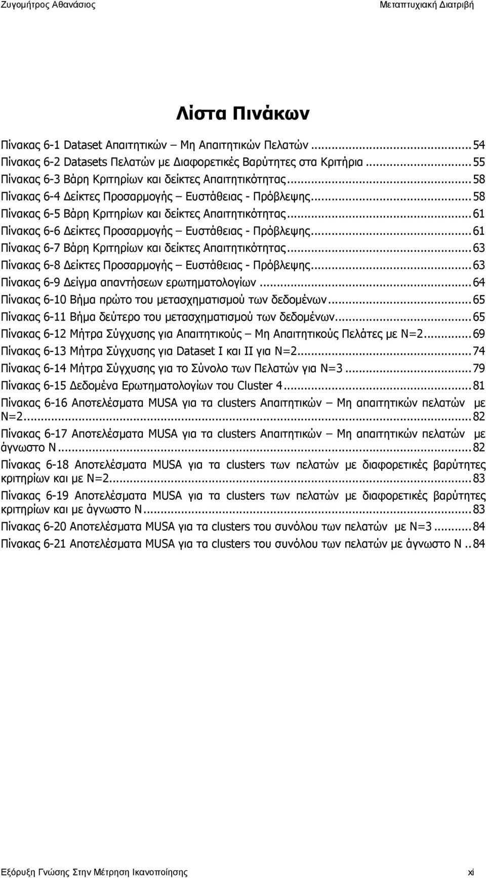 ..6 Πίνακας 6-7 Βάρη Κριτηρίων και δείκτες Απαιτητικότητας...63 Πίνακας 6-8 είκτες Προσαρµογής Ευστάθειας - Πρόβλεψης...63 Πίνακας 6-9 είγµα απαντήσεων ερωτηµατολογίων.