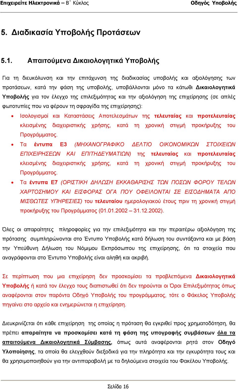 Υποβολής για τον έλεγχο της επιλεξιµότητας και την αξιολόγηση της επιχείρησης (σε απλές φωτοτυπίες που να φέρουν τη σφραγίδα της επιχείρησης): Ισολογισµοί και Καταστάσεις Αποτελεσµάτων της τελευταίας