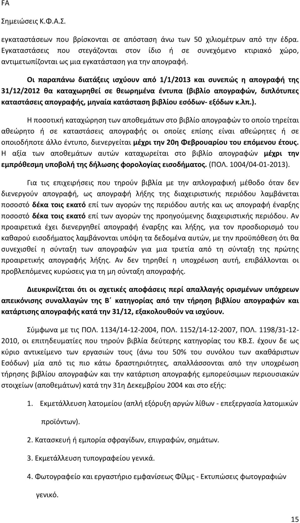 Οι παραπάνω διατάξεις ισχύουν από 1/1/2013 και συνεπώς η απογραφή της 31/12/2012 θα καταχωρηθεί σε θεωρημένα έντυπα (βιβλίο απογραφών, διπλότυπες καταστάσεις απογραφής, μηναία κατάσταση βιβλίου