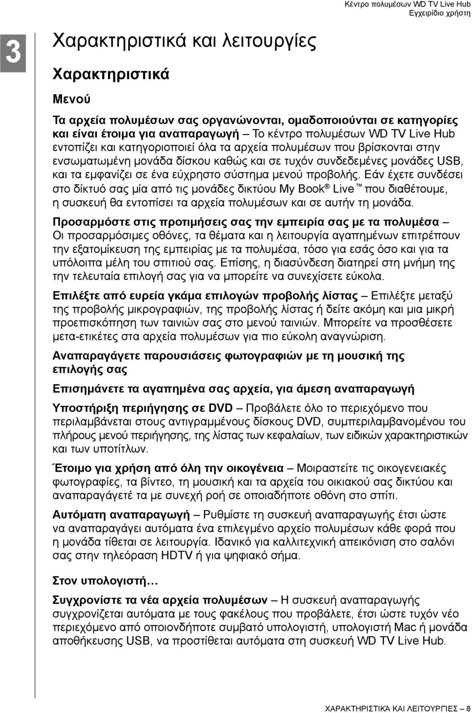 Εάν έχετε συνδέσει στο δίκτυό σας μία από τις μονάδες δικτύου My Book Live που διαθέτουμε, η συσκευή θα εντοπίσει τα αρχεία πολυμέσων και σε αυτήν τη μονάδα.