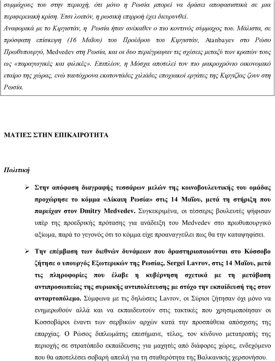 Μάλιστα, σε πρόσφατη επίσκεψη (16 Μαΐου) του Προέδρου του Κιργιστάν, Atanbayev στο Ρώσο Πρωθυπουργό, Medvedev στη Ρωσία, και οι δυο περιέγραψαν τις σχέσεις μεταξύ των κρατών τους ως «παραγωγικές και