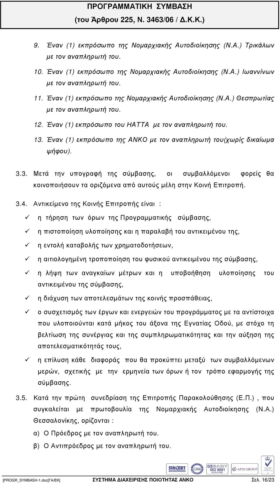 Έναν (1) εκπρόσωπο της ΑΝΚΟ µε τον αναπληρωτή του(χωρίς δικαίωµα ψήφου). 3.3. Μετά την υπογραφή της σύµβασης, οι συµβαλλόµενοι φορείς θα κοινοποιήσουν τα οριζόµενα από αυτούς µέλη στην Κοινή Επιτροπή.