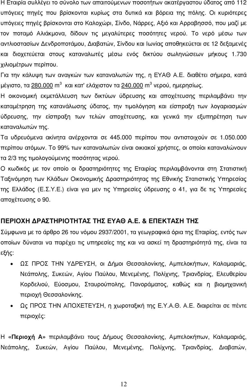 Το νερό µέσω των αντλιοστασίων ενδροποτάµου, ιαβατών, Σίνδου και Ιωνίας αποθηκεύεται σε 12 δεξαµενές και διοχετεύεται στους καταναλωτές µέσω ενός δικτύου σωληνώσεων µήκους 1.730 χιλιοµέτρων περίπου.