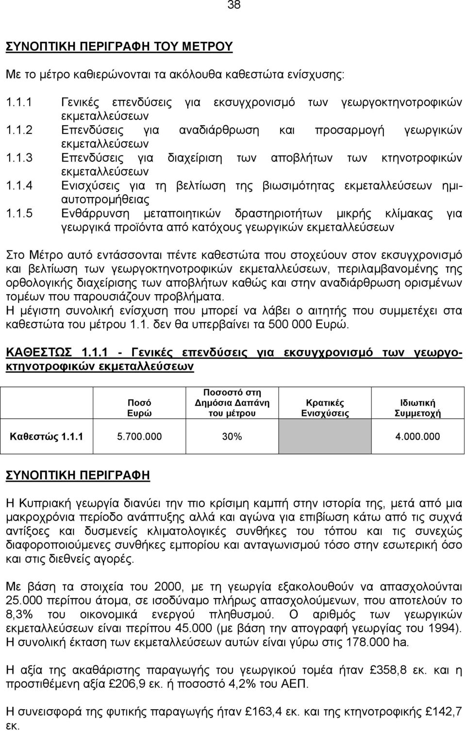 δραστηριοτήτων µικρής κλίµακας για γεωργικά προϊόντα από κατόχους γεωργικών εκµεταλλεύσεων Στο Μέτρο αυτό εντάσσονται πέντε καθεστώτα που στοχεύουν στον εκσυγχρονισµό και βελτίωση των