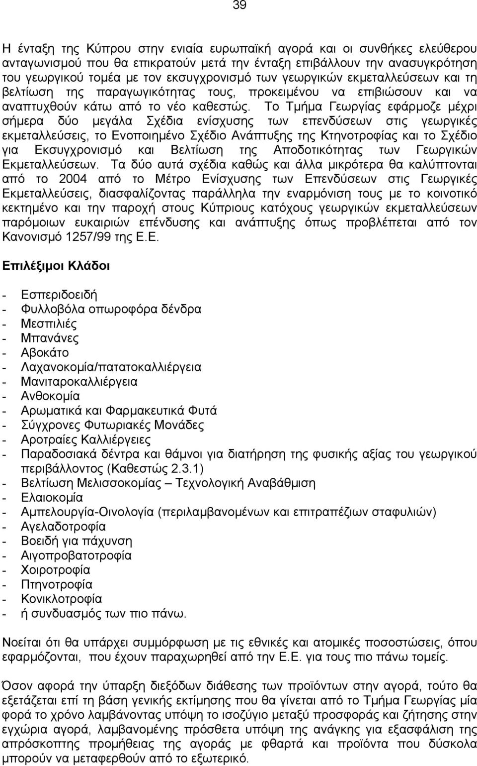 Το Τµήµα Γεωργίας εφάρµοζε µέχρι σήµερα δύο µεγάλα Σχέδια ενίσχυσης των επενδύσεων στις γεωργικές εκµεταλλεύσεις, το Ενοποιηµένο Σχέδιο Ανάπτυξης της Κτηνοτροφίας και το Σχέδιο για Εκσυγχρονισµό και