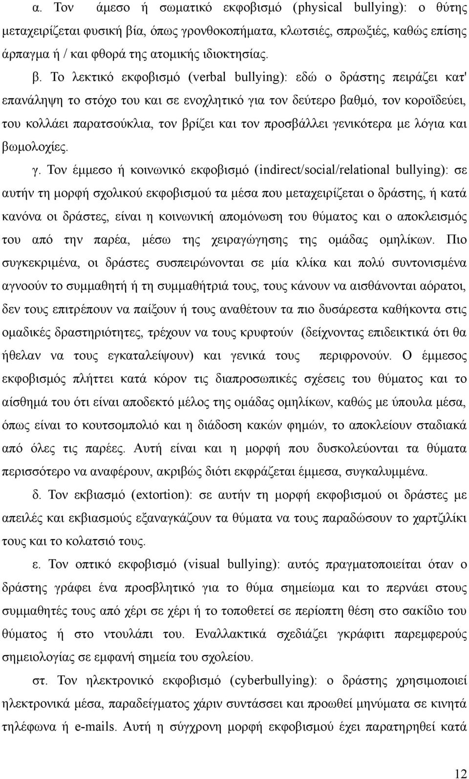 Το λεκτικό εκφοβισμό (verbal bullying): εδώ ο δράστης πειράζει κατ' επανάληψη το στόχο του και σε ενοχλητικό για τον δεύτερο βαθμό, τον κοροϊδεύει, του κολλάει παρατσούκλια, τον βρίζει και τον