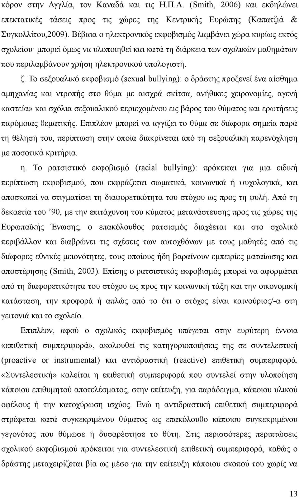 Το σεξουαλικό εκφοβισμό (sexual bullying): ο δράστης προξενεί ένα αίσθημα αμηχανίας και ντροπής στο θύμα με αισχρά σκίτσα, ανήθικες χειρονομίες, αγενή «αστεία» και σχόλια σεξουαλικού περιεχομένου εις