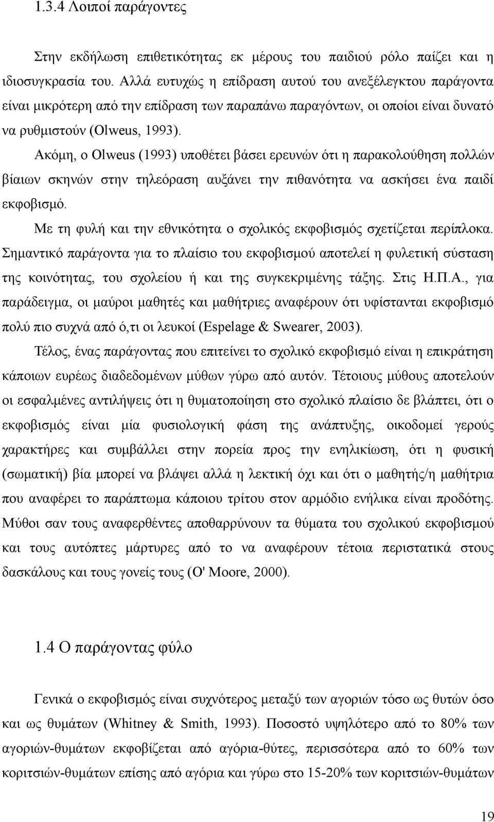 Ακόμη, ο Olweus (1993) υποθέτει βάσει ερευνών ότι η παρακολούθηση πολλών βίαιων σκηνών στην τηλεόραση αυξάνει την πιθανότητα να ασκήσει ένα παιδί εκφοβισμό.