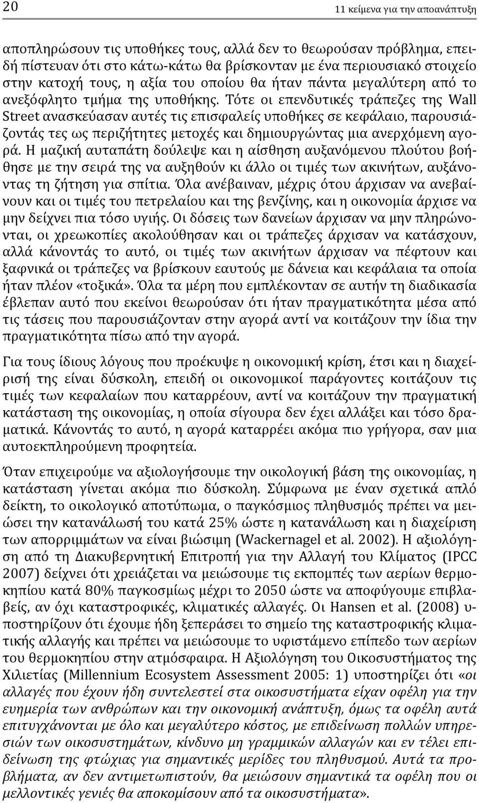 Τότε οι επενδυτικές τράπεζες της Wall Street ανασκεύασαν αυτές τις επισφαλείς υποθήκες σε κεφάλαιο, παρουσιάζοντάς τες ως περιζήτητες μετοχές και δημιουργώντας μια ανερχόμενη αγορά.